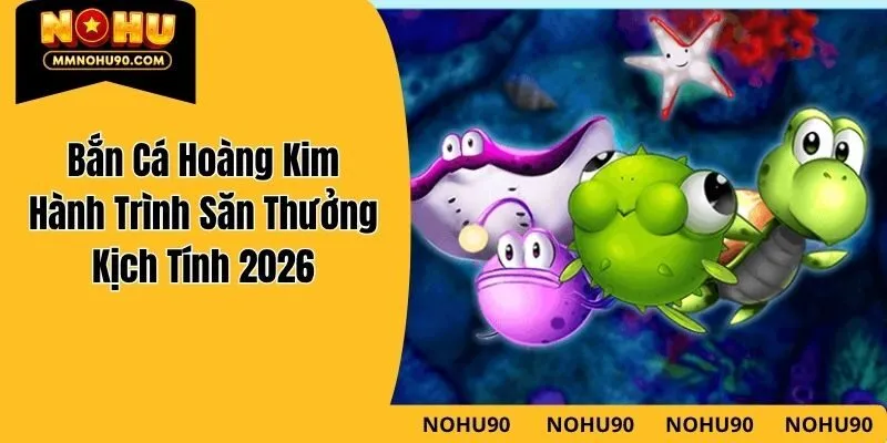 Bắn Cá Hoàng Kim – Hành Trình Săn Thưởng Kịch Tính 2026