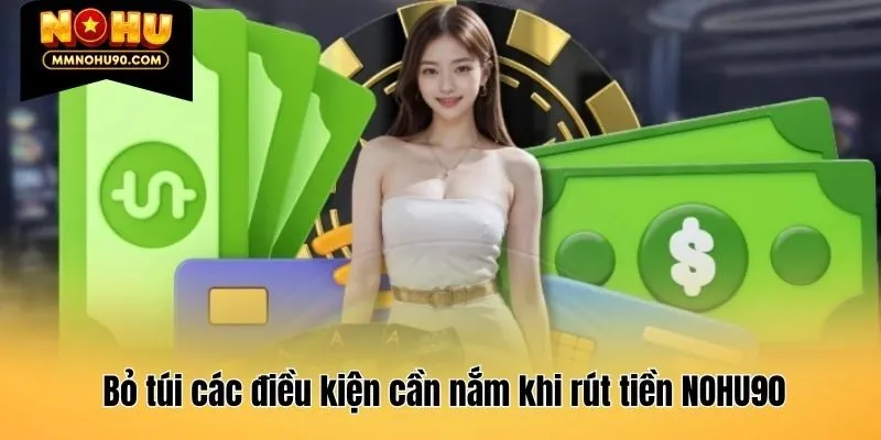 Bỏ túi các điều kiện cần nắm khi rút tiền NOHU90