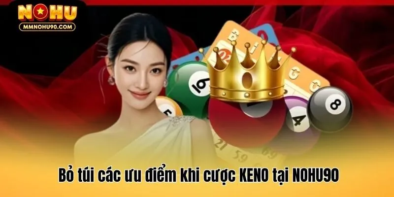 Bỏ túi các ưu điểm khi cược KENO tại NOHU90