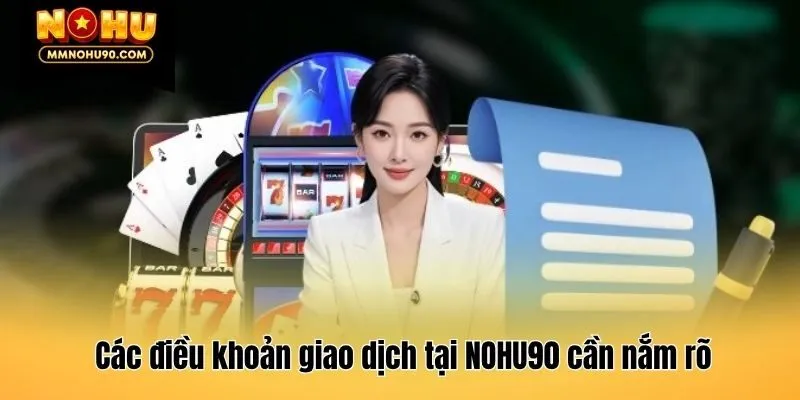 Các điều khoản giao dịch tại NOHU90 cần nắm rõ