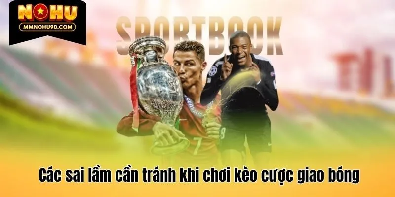 Các sai lầm cần tránh khi chơi kèo cược giao bóng