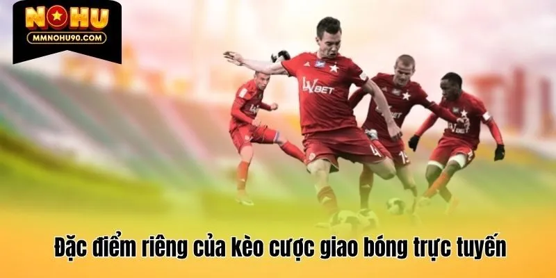 Đặc điểm riêng của kèo cược giao bóng trực tuyến