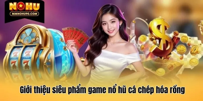 Giới thiệu siêu phẩm game nổ hũ cá chép hóa rồng