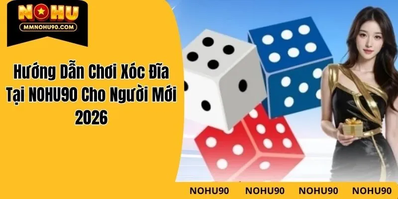 Hướng Dẫn Chơi Xóc Đĩa Tại NOHU90 Cho Người Mới 2026