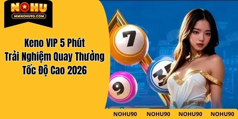 Keno VIP 5 Phút – Trải Nghiệm Quay Thưởng Tốc Độ Cao 2026