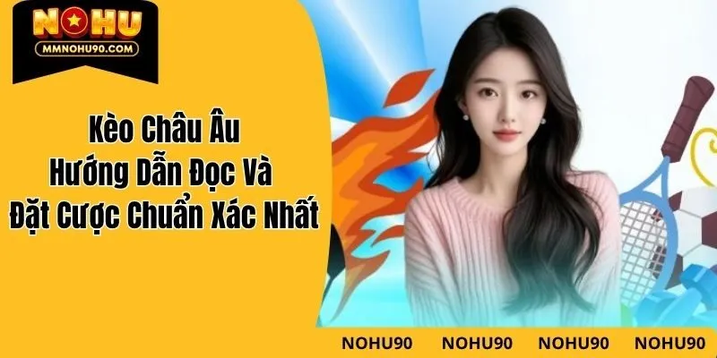 Kèo Châu Âu – Hướng Dẫn Đọc Và Đặt Cược Chuẩn Xác Nhất