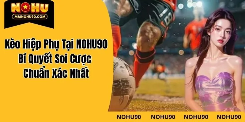 Kèo Hiệp Phụ Tại NOHU90 – Bí Quyết Soi Cược Chuẩn Xác Nhất