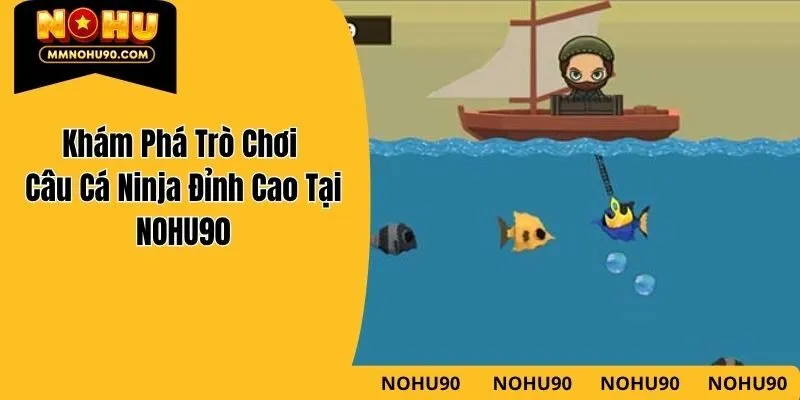 Khám Phá Trò Chơi Câu Cá Ninja Đỉnh Cao Tại NOHU90
