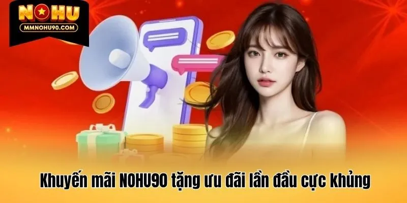 Khuyến mãi NOHU90 tặng ưu đãi lần đầu cực khủng