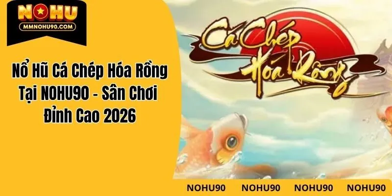 Nổ Hũ Cá Chép Hóa Rồng Tại NOHU90 – Sân Chơi Đỉnh Cao 2026