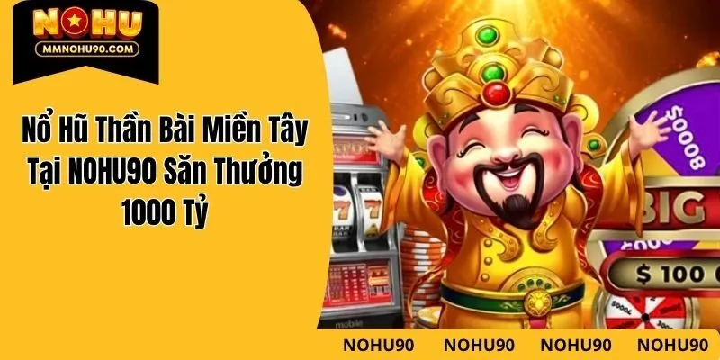 Nổ Hũ Thần Bài Miền Tây Tại NOHU90 Săn Thưởng 1000 Tỷ