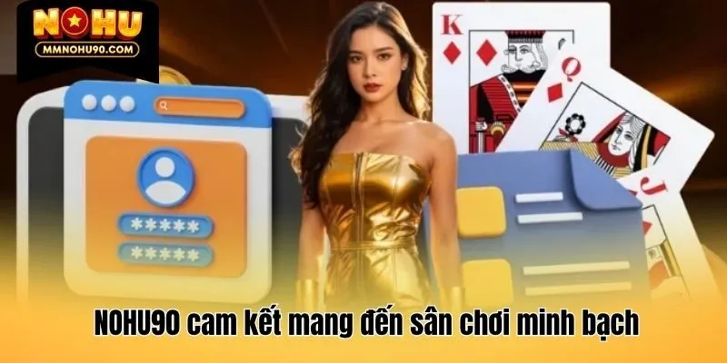 NOHU90 cam kết mang đến sân chơi minh bạch