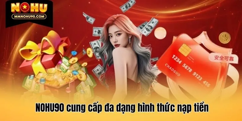 NOHU90 cung cấp đa dạng hình thức nạp tiền