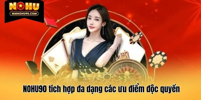 NOHU90 tích hợp đa dạng các ưu điểm độc quyền