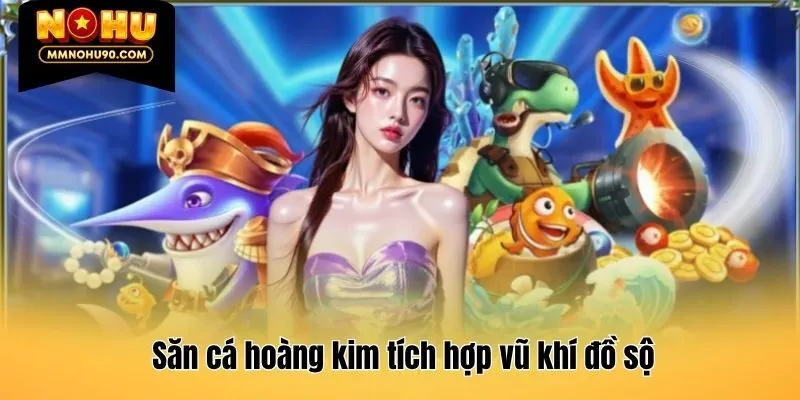 Săn cá hoàng kim tích hợp vũ khí đồ sộ
