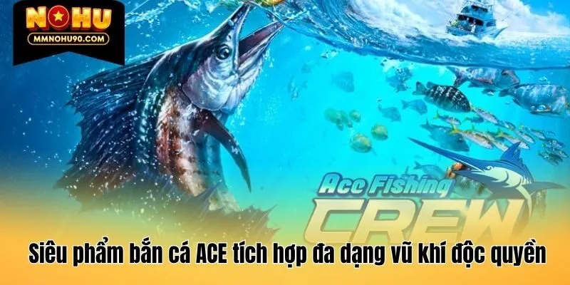 Siêu phẩm bắn cá ACE tích hợp đa dạng vũ khí độc quyền
