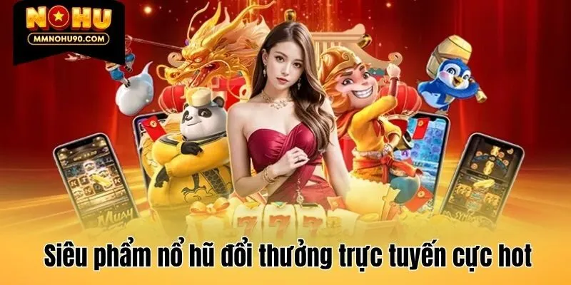 Siêu phẩm nổ hũ đổi thưởng trực tuyến cực hot