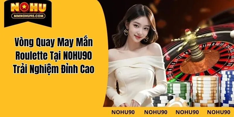 Vòng Quay May Mắn Roulette Tại NOHU90 – Trải Nghiệm Đỉnh Cao
